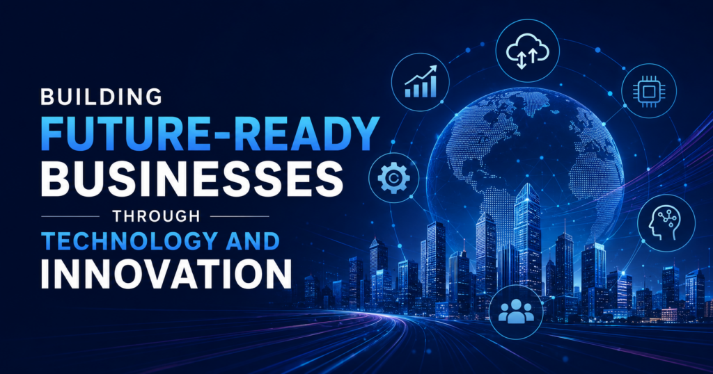 Building Future-Ready Businesses Through Technology and Innovation