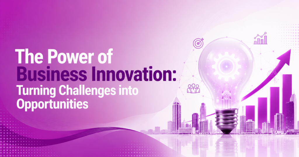 The Power of Business Innovation: Turning Challenges into Opportunities