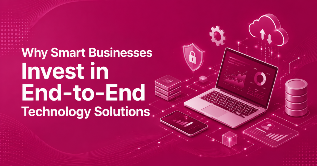Why Smart Businesses Invest in End-to-End Technology Solutions